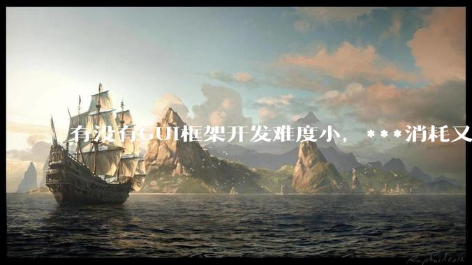 有没有GUI框架开发难度小,***消耗又不多,而且又跨平台?