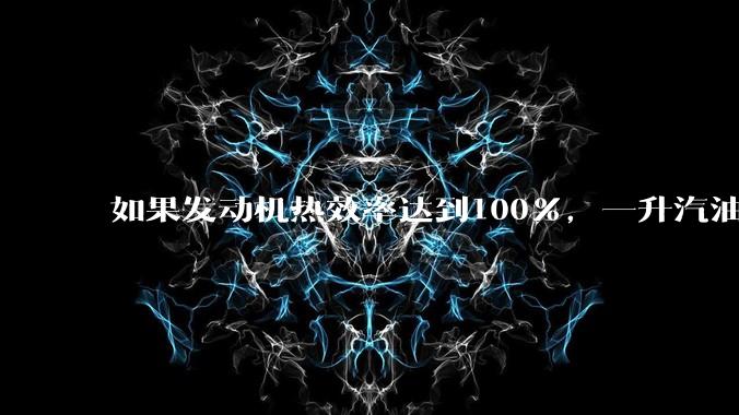 如果发动机热效率达到100%,一升汽油大概可以让汽车行驶多少公里?
