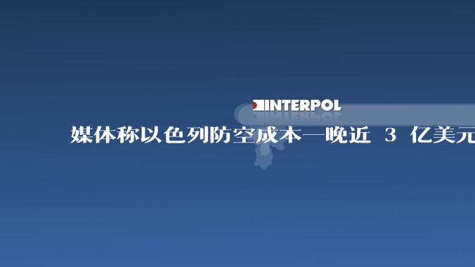 媒体称以色列防空成本一晚近 3 亿美元,最多再撑 12 天,美方会支援吗?若无美补给结果会如何?